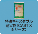 特殊キャスタブル耐火物＜CASTIXシリーズ＞